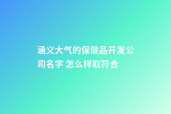 涵义大气的保健品开发公司名字 怎么样取符合-第1张-公司起名-玄机派